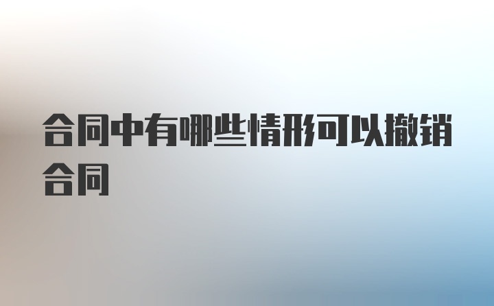 合同中有哪些情形可以撤销合同