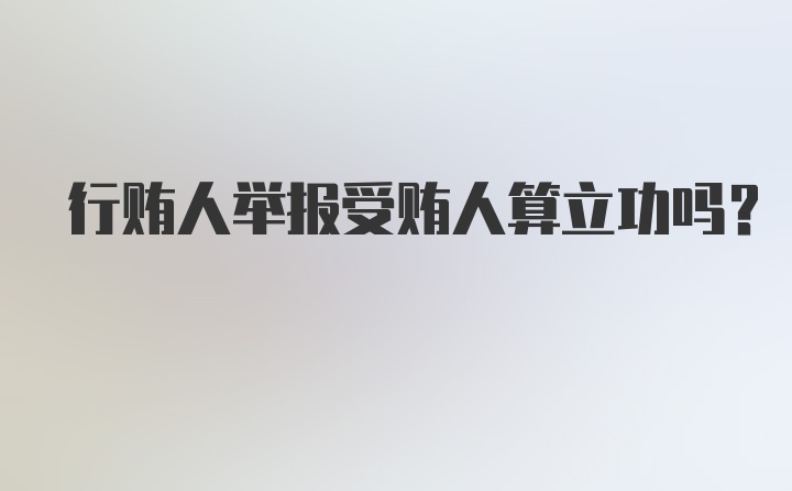 行贿人举报受贿人算立功吗？