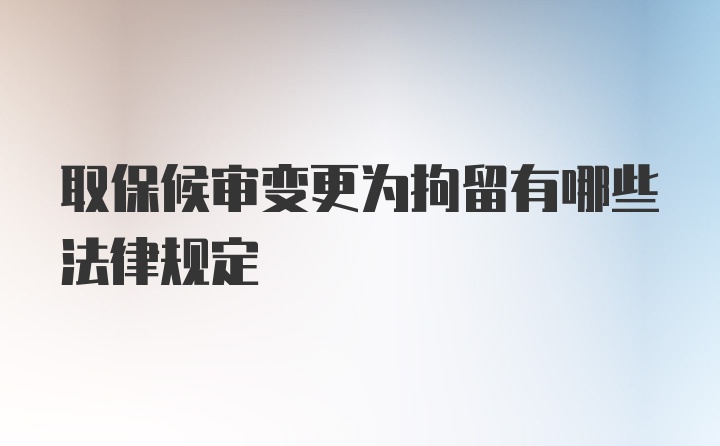 取保候审变更为拘留有哪些法律规定