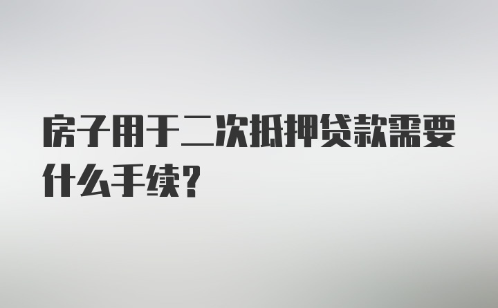 房子用于二次抵押贷款需要什么手续?