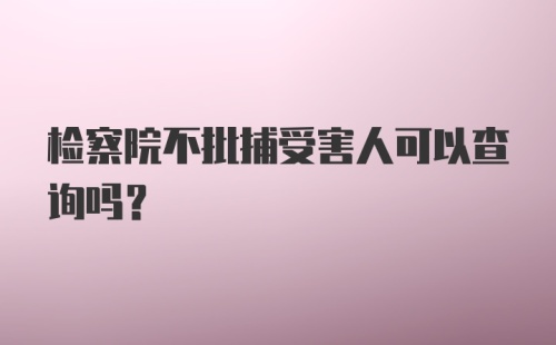 检察院不批捕受害人可以查询吗？