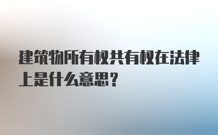 建筑物所有权共有权在法律上是什么意思？