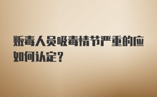 贩毒人员吸毒情节严重的应如何认定？