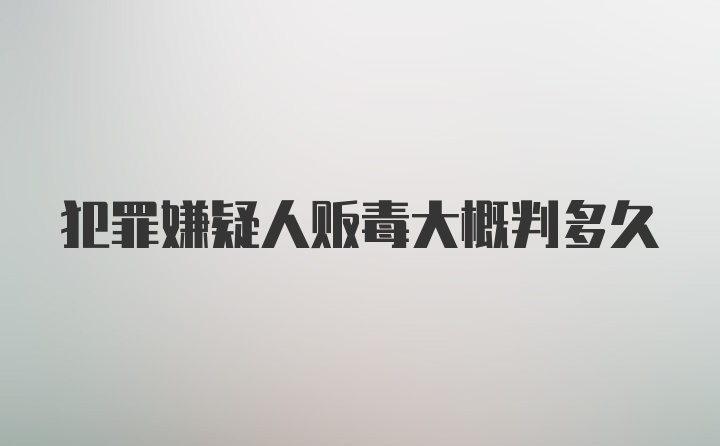 犯罪嫌疑人贩毒大概判多久