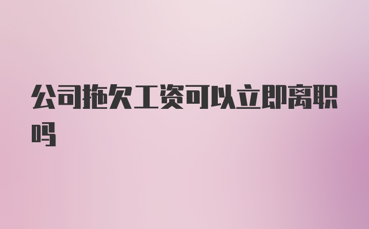 公司拖欠工资可以立即离职吗