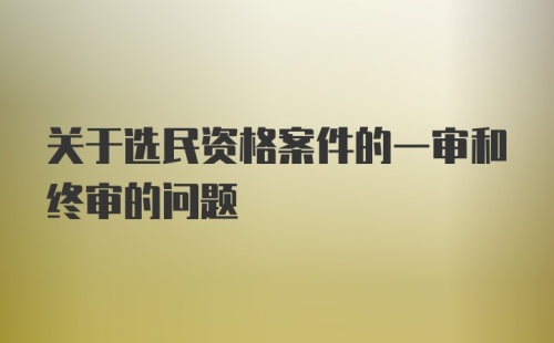 关于选民资格案件的一审和终审的问题