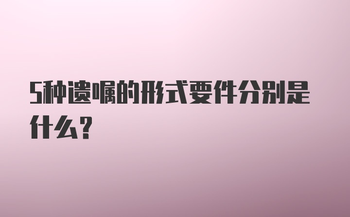 5种遗嘱的形式要件分别是什么?