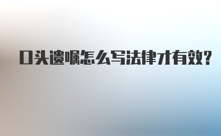 口头遗嘱怎么写法律才有效？