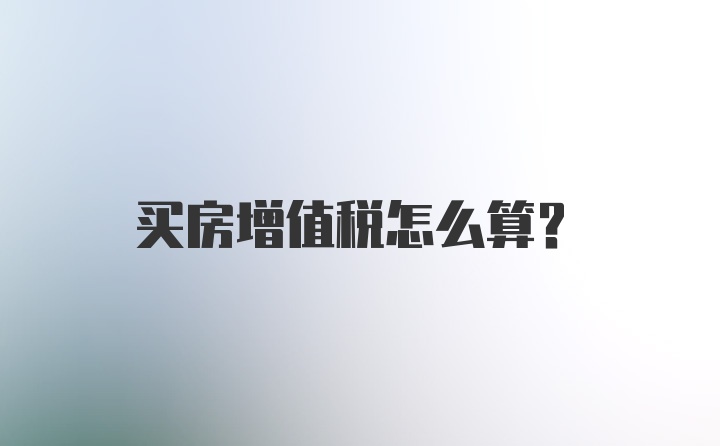 买房增值税怎么算？