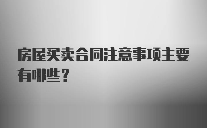 房屋买卖合同注意事项主要有哪些？