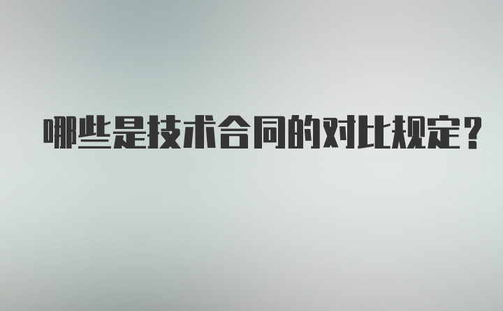 哪些是技术合同的对比规定？