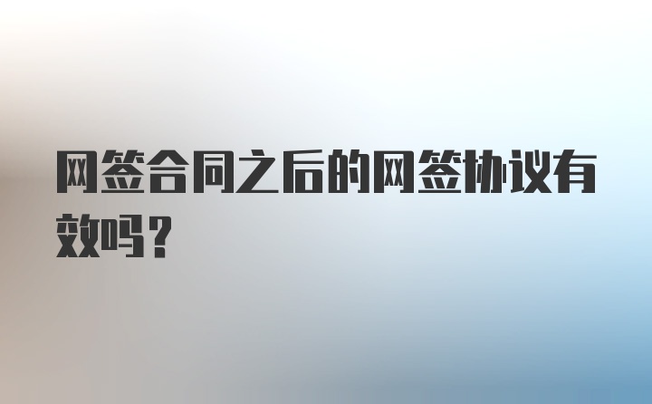 网签合同之后的网签协议有效吗？