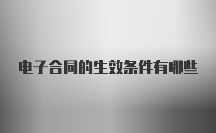 电子合同的生效条件有哪些