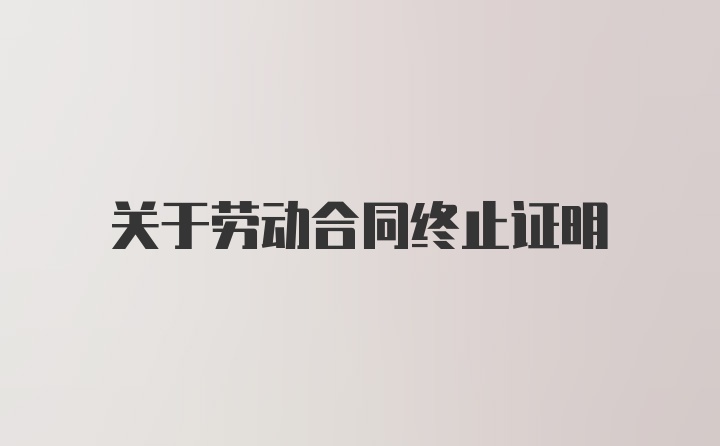 关于劳动合同终止证明