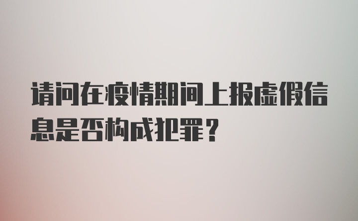 请问在疫情期间上报虚假信息是否构成犯罪？