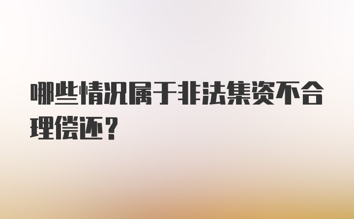 哪些情况属于非法集资不合理偿还?