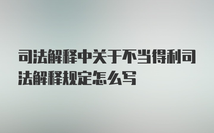 司法解释中关于不当得利司法解释规定怎么写