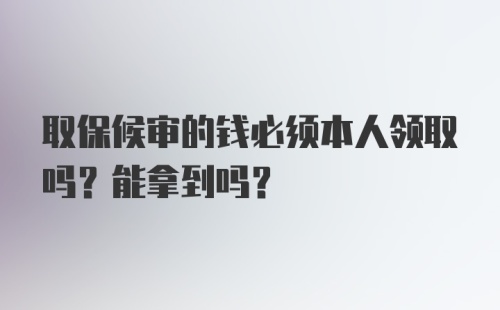 取保候审的钱必须本人领取吗？能拿到吗？