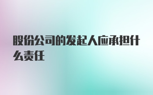 股份公司的发起人应承担什么责任