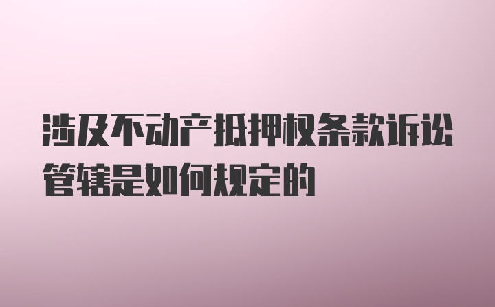 涉及不动产抵押权条款诉讼管辖是如何规定的