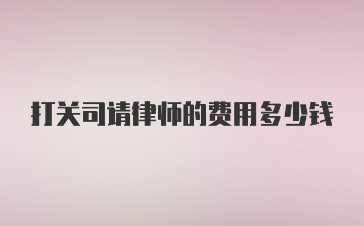 打关司请律师的费用多少钱