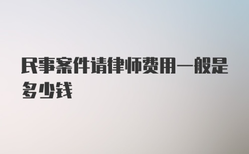 民事案件请律师费用一般是多少钱