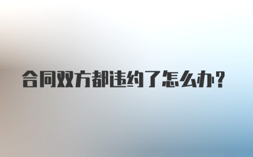 合同双方都违约了怎么办？