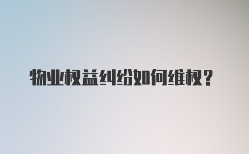 物业权益纠纷如何维权？