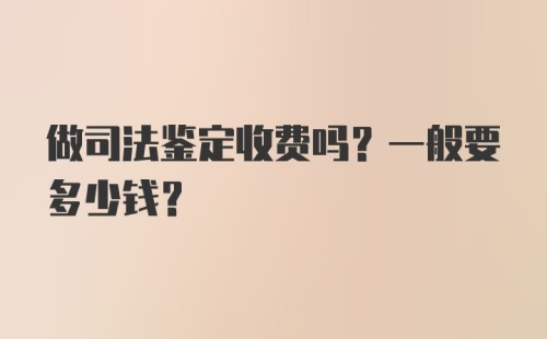 做司法鉴定收费吗？一般要多少钱？