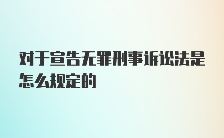 对于宣告无罪刑事诉讼法是怎么规定的