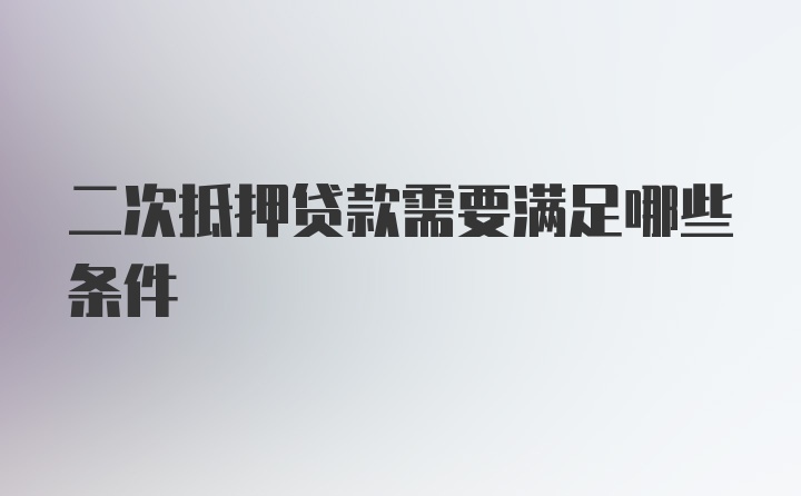 二次抵押贷款需要满足哪些条件