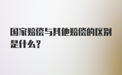 国家赔偿与其他赔偿的区别是什么?