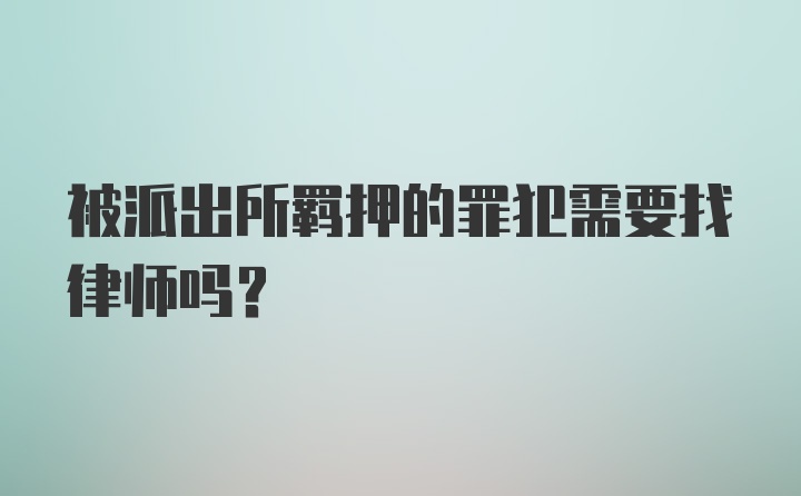 被派出所羁押的罪犯需要找律师吗？