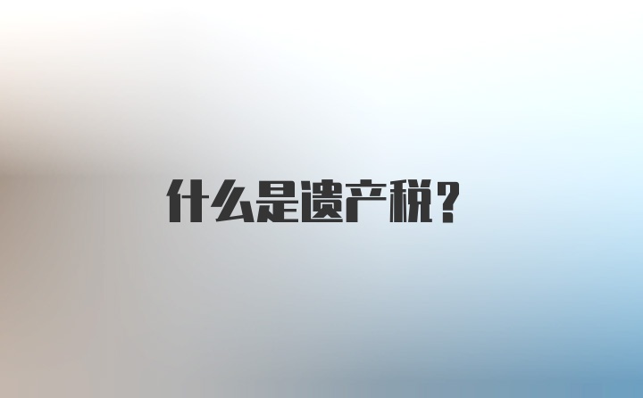 什么是遗产税?