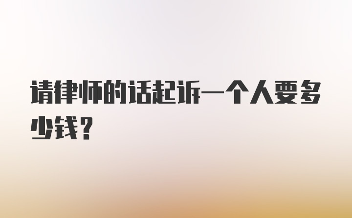 请律师的话起诉一个人要多少钱？