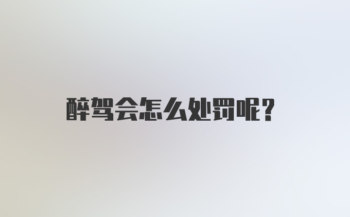 醉驾会怎么处罚呢？