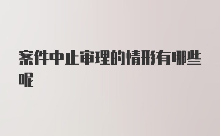 案件中止审理的情形有哪些呢