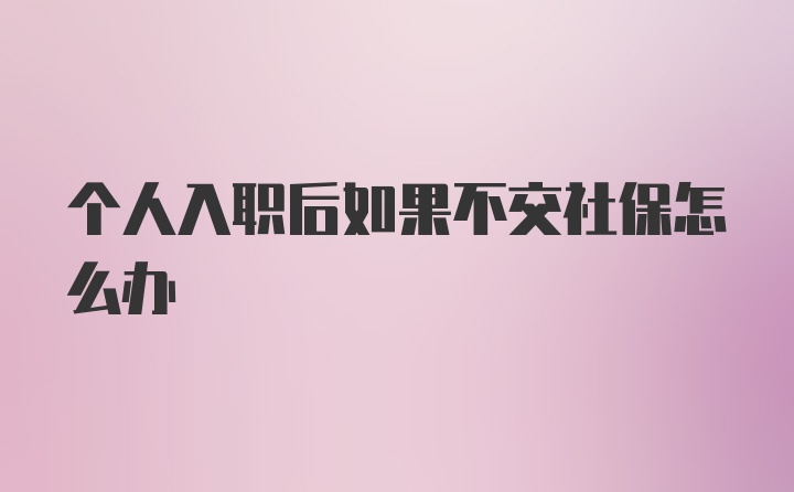 个人入职后如果不交社保怎么办