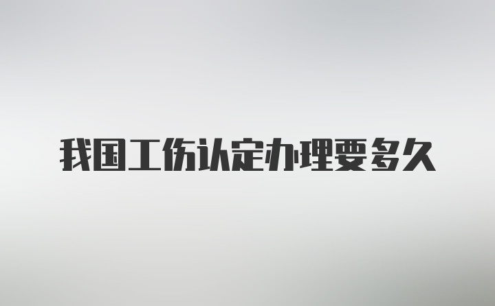 我国工伤认定办理要多久