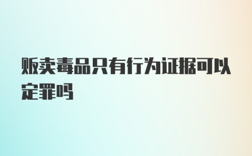 贩卖毒品只有行为证据可以定罪吗