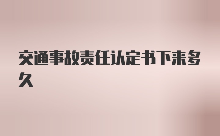交通事故责任认定书下来多久