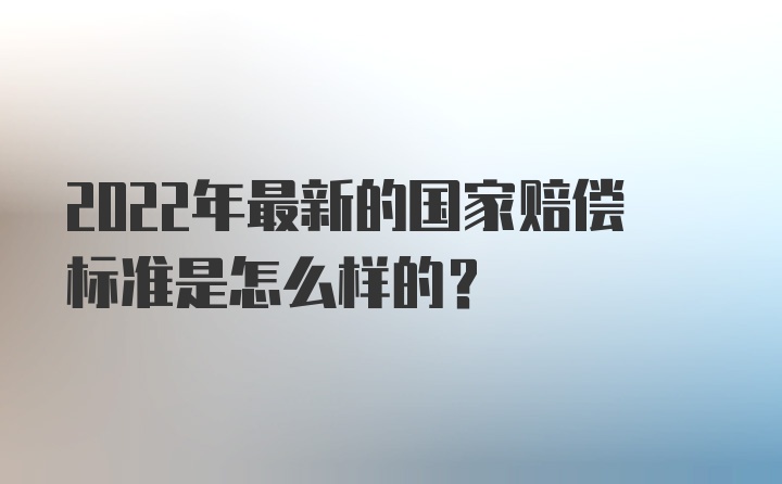 2022年最新的国家赔偿标准是怎么样的？