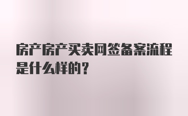 房产房产买卖网签备案流程是什么样的？