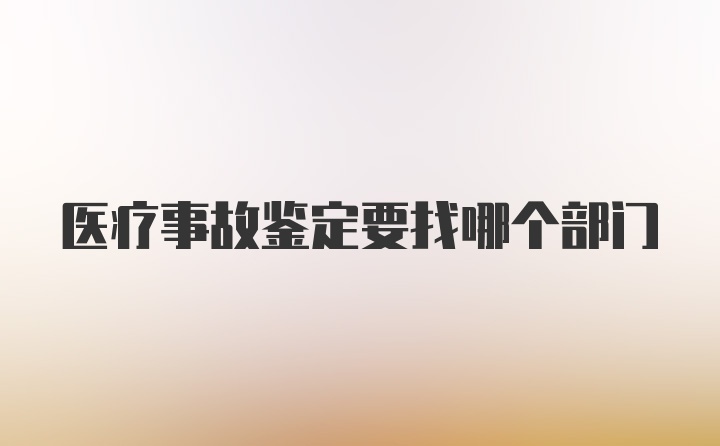 医疗事故鉴定要找哪个部门