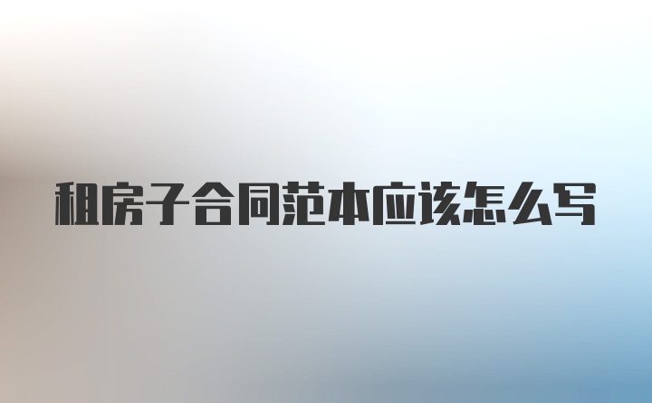 租房子合同范本应该怎么写