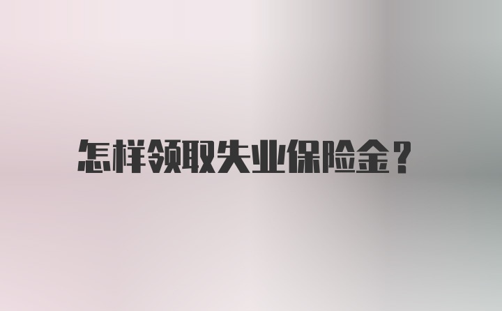 怎样领取失业保险金？