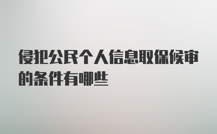 侵犯公民个人信息取保候审的条件有哪些