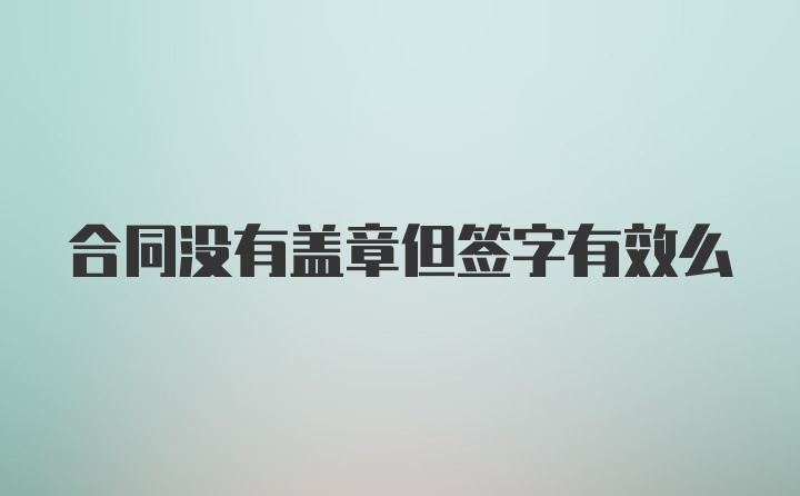 合同没有盖章但签字有效么