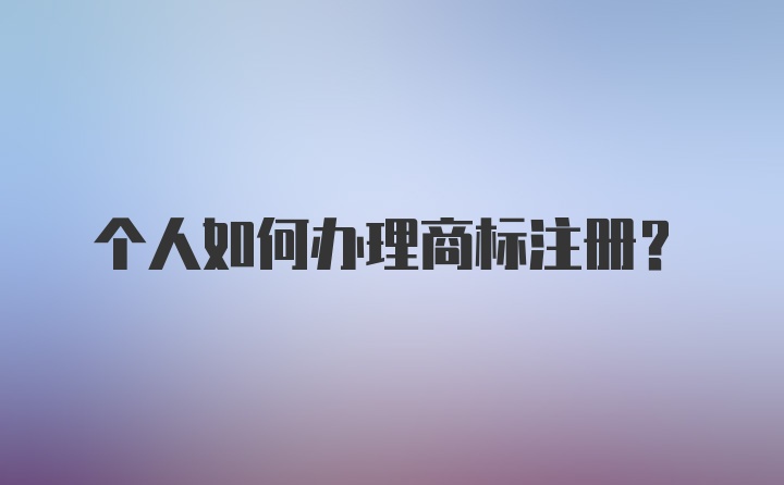 个人如何办理商标注册?