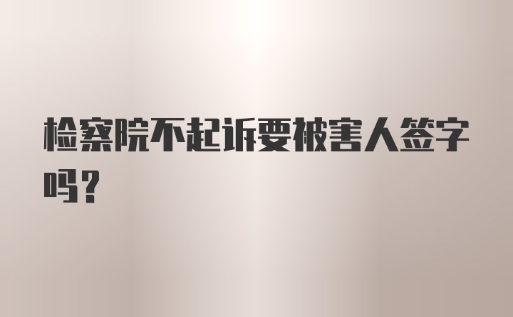 检察院不起诉要被害人签字吗？